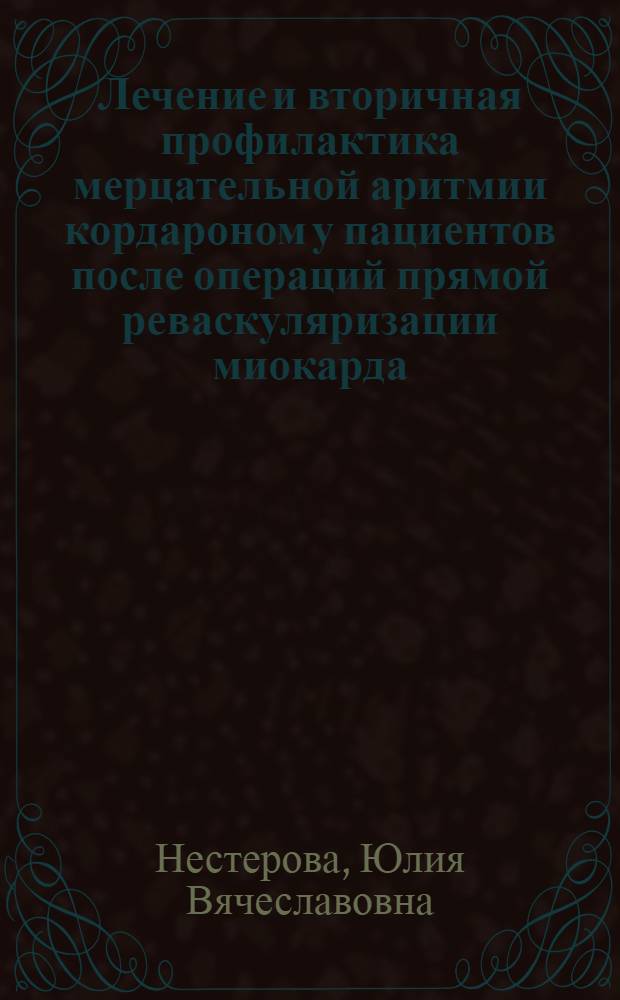 Лечение и вторичная профилактика мерцательной аритмии кордароном у пациентов после операций прямой реваскуляризации миокарда : автореферат диссертации на соискание ученой степени к. м. н. : специальность 14.00.37 <анестезиолог. и реаниматолог.> : специальность 14.00.44 <сердечно-сосудистая хирургия>