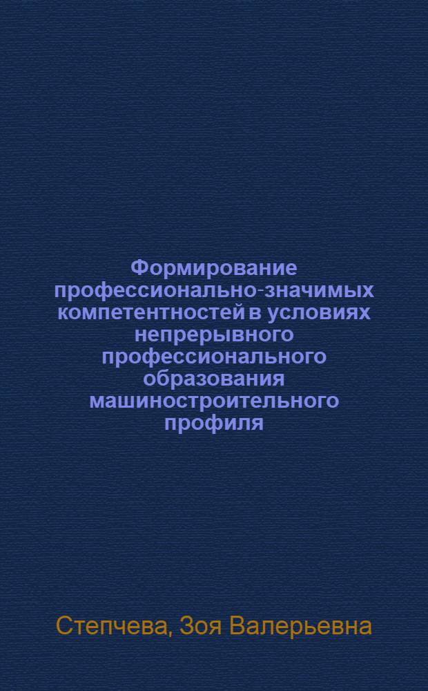 Формирование профессионально-значимых компетентностей в условиях непрерывного профессионального образования машиностроительного профиля : монография