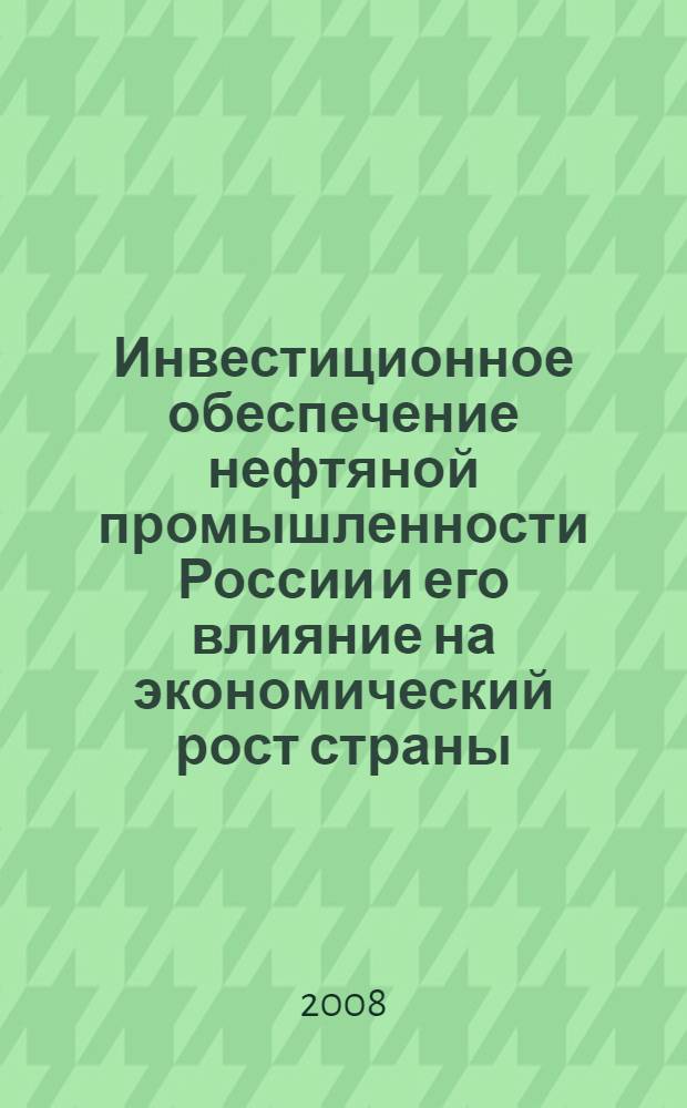 Инвестиционное обеспечение нефтяной промышленности России и его влияние на экономический рост страны : автореферат диссертации на соискание ученой степени к. э. н. : специальность 08.00.05 <Эконом. и упр. народн. хоз-вом>