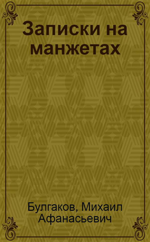 Записки на манжетах; Записки покойника: театральный роман / Михаил Булгаков; ст., коммент.: В.И. Лосев