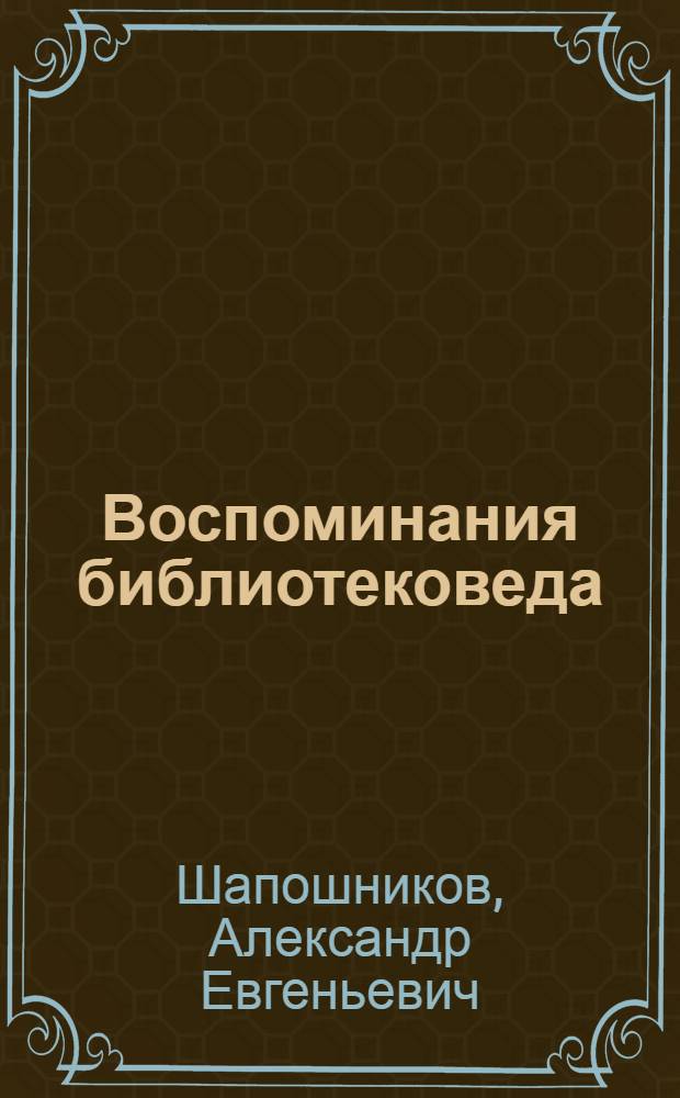 Воспоминания библиотековеда : Александр Евгеньевич Шапошников (1932-2010) - основоположник отечественного тифлобиблиотековедения : к 80-летию со дня рождения : биобиблиографический указатель