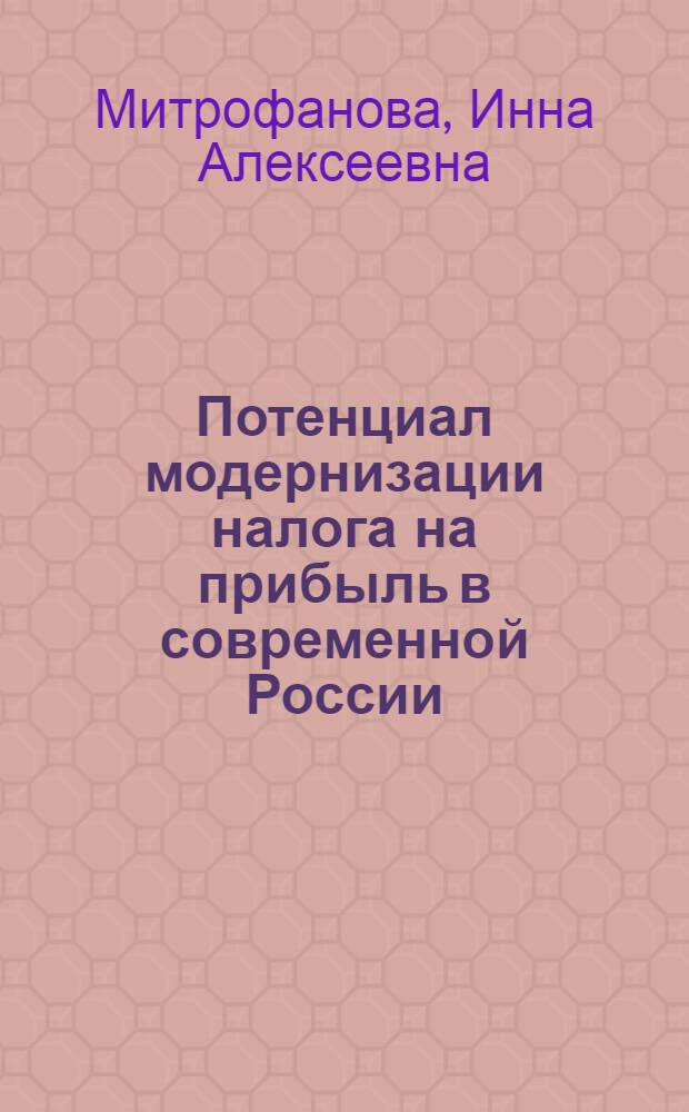 Потенциал модернизации налога на прибыль в современной России: экономико-управленческие аспекты : монография