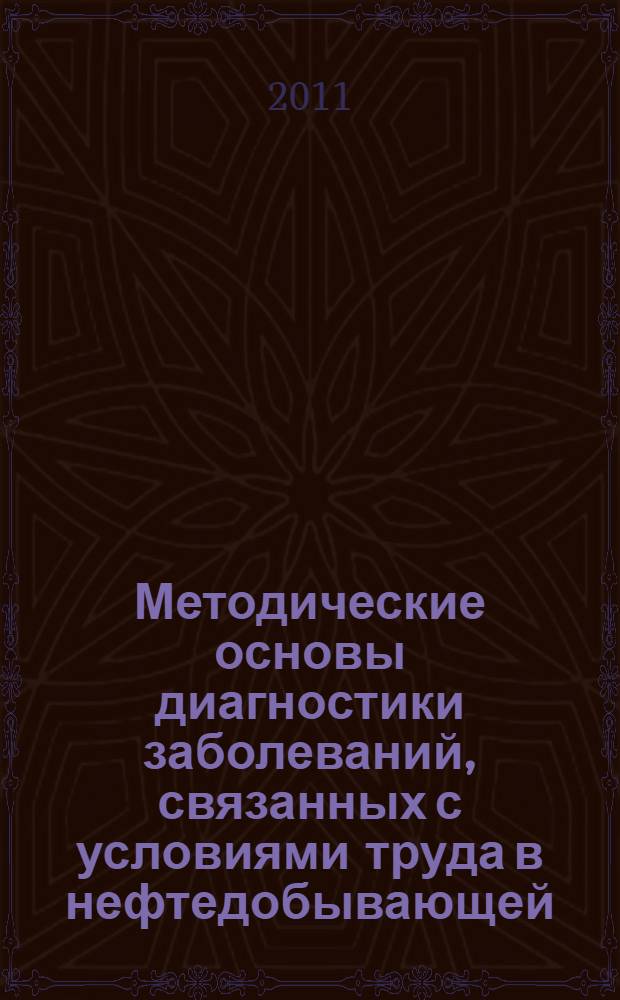 Методические основы диагностики заболеваний, связанных с условиями труда в нефтедобывающей, нефтеперерабатывающей, нефтехимической, химической промышленности : пособие для врачей