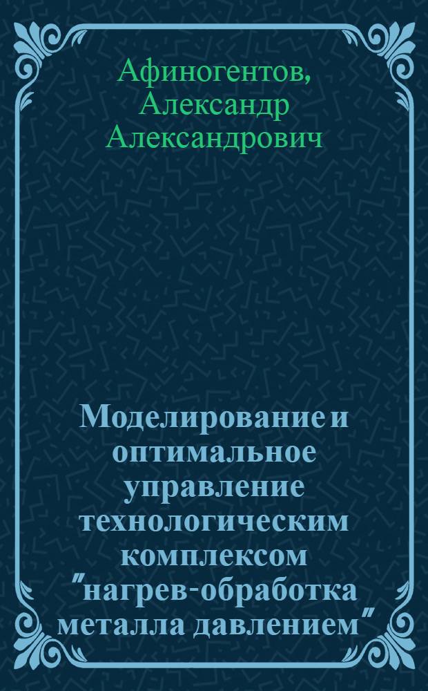 Моделирование и оптимальное управление технологическим комплексом "нагрев-обработка металла давлением" : автореферат диссертации на соискание ученой степени к. т. н. : специальность 05.13.06 <автоматиз. и управлен. технологич. процессами>