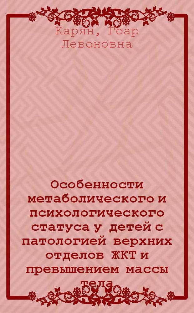 Особенности метаболического и психологического статуса у детей с патологией верхних отделов ЖКТ и превышением массы тела : автореферат диссертации на соискание ученой степени к. м. н. : специальность 14.00.09 <Педиатрия> : специальность 14.00.46 <Клинич. лаборатор. диагностика>