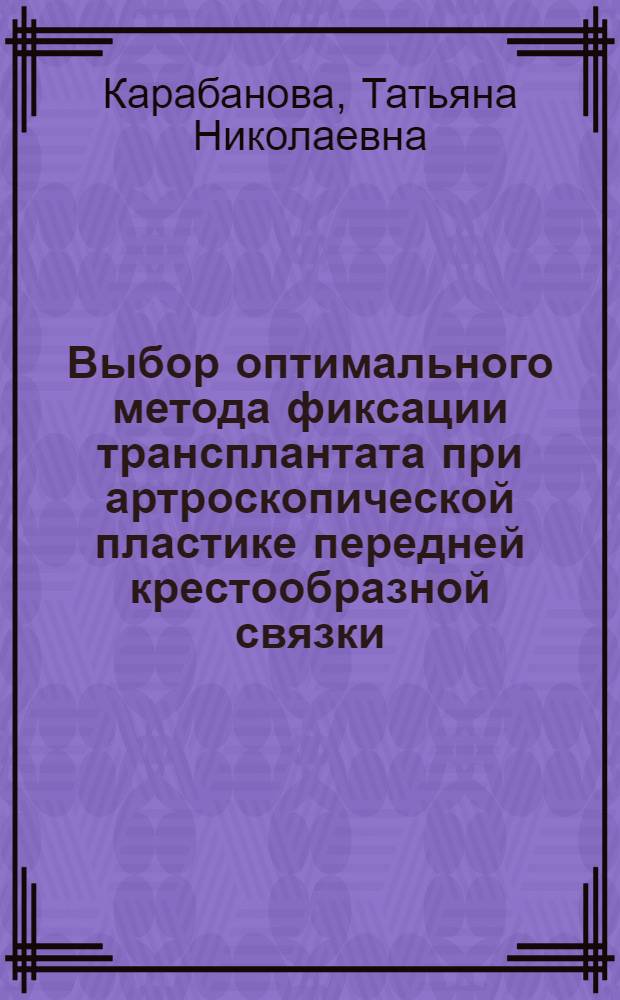 Выбор оптимального метода фиксации трансплантата при артроскопической пластике передней крестообразной связки : автореферат диссертации на соискание ученой степени к. м. н. : специальность 14.00.22 <Травматология и ортопедия>