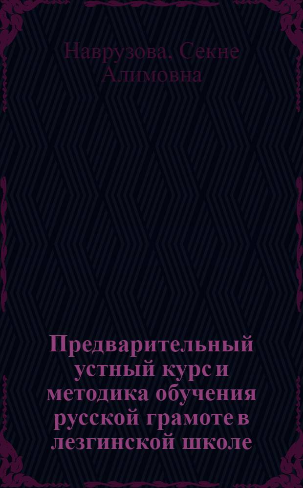 Предварительный устный курс и методика обучения русской грамоте в лезгинской школе : автореферат диссертации на соискание ученой степени к. п. н. : специальность 13.00.02 <Теория и методика обучения и воспитания>