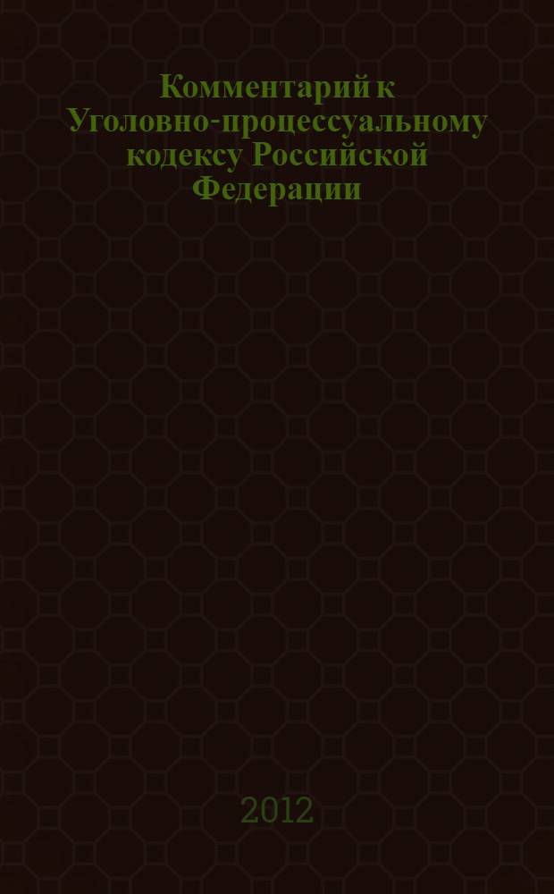 Комментарий к Уголовно-процессуальному кодексу Российской Федерации : (постатейный) : с учетом Федеральных законов N° 408-ФЗ, 419-ФЗ, 420-ФЗ