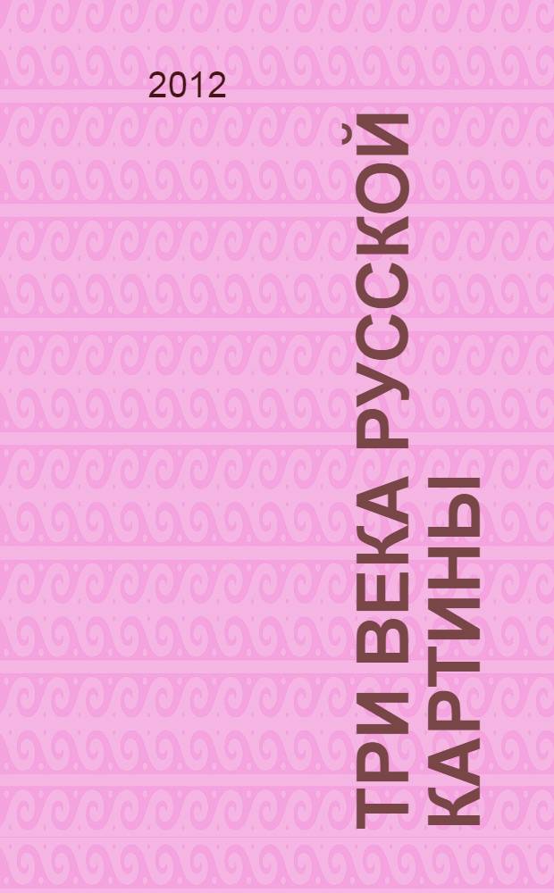 Три века русской картины : избранное