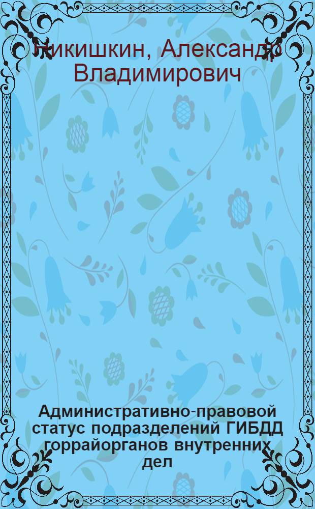 Административно-правовой статус подразделений ГИБДД горрайорганов внутренних дел : автореф. дис. на соиск. учен. степ. к. ю. н. : специальность 12.00.14 <Административное право, финансовое право, информационное право>