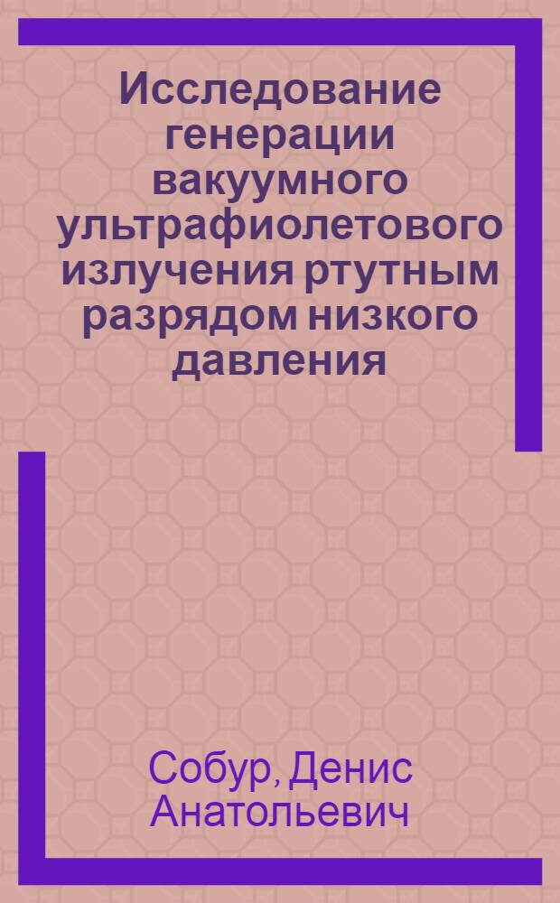 Исследование генерации вакуумного ультрафиолетового излучения ртутным разрядом низкого давления : автореф. дис. на соиск. учен. степ. к. ф.-м. н. : специальность 01.04.08 <Физика плазмы>