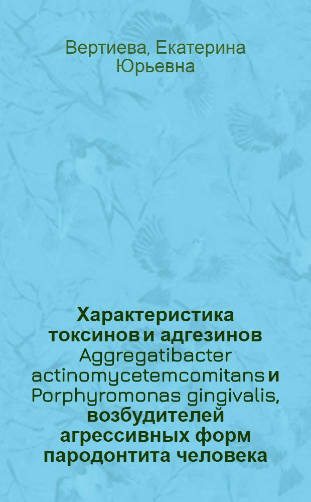 Характеристика токсинов и адгезинов Aggregatibacter actinomycetemcomitans и Porphyromonas gingivalis, возбудителей агрессивных форм пародонтита человека : автореф. дис. на соиск. учен. степ. к. м. н. : специальность 03.02.03 <Микробиология>