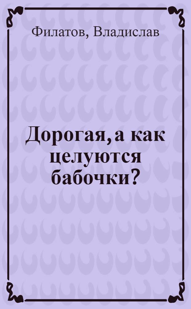 Дорогая, а как целуются бабочки? : роман