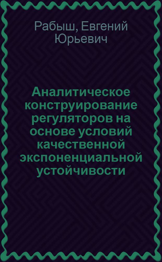 Аналитическое конструирование регуляторов на основе условий качественной экспоненциальной устойчивости : автореф. дис. на соиск. учен. степ. к. т. н. : специальность 05.13.01 <Системный анализ, управление и обработка информации по отраслям>