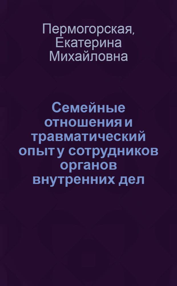 Семейные отношения и травматический опыт у сотрудников органов внутренних дел : автореф. дис. на соиск. учен. степ. к. психол. н. : специальность 19.00.13 <Психология развития, акмеология>