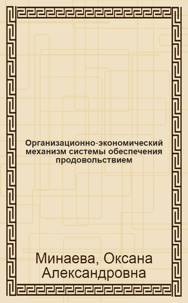 Организационно-экономический механизм системы обеспечения продовольствием : (на материалах Московской области) : автореф. дис. на соиск. учен. степ. к. э. н. : специальность 08.00.05 <Экономика и управление народным хозяйством по отраслям и сферам деятельности>
