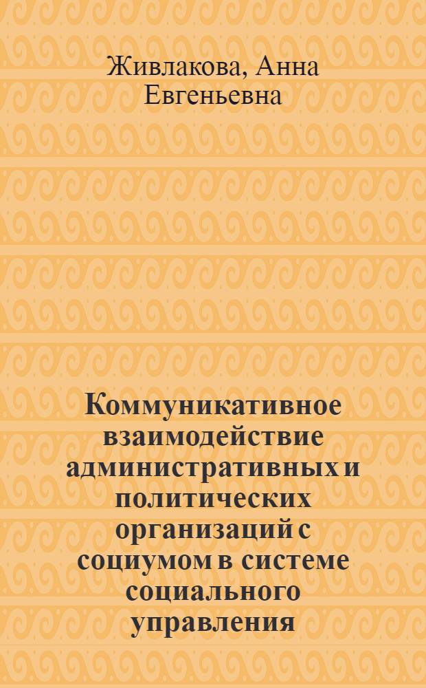 Коммуникативное взаимодействие административных и политических организаций с социумом в системе социального управления : специальность 22.00.08 <Социология управления>