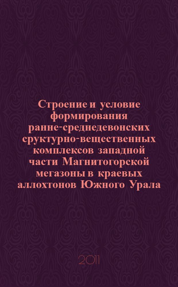 Строение и условие формирования ранне-среднедевонских сруктурно-вещественных комплексов западной части Магнитогорской мегазоны в краевых аллохтонов Южного Урала : автореф. дис. на соиск. учен. степ. к. г.-м. н. : специальность 25.00.01 <Общая и региональная геология>