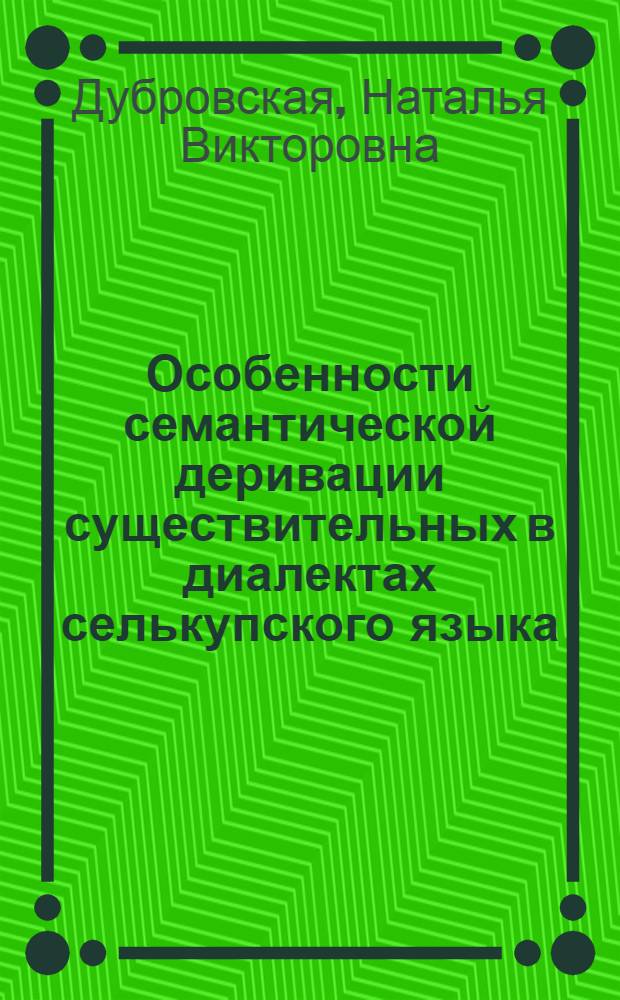 Особенности семантической деривации существительных в диалектах селькупского языка : автореф. дис. на соиск. учен. степ. к. филол. н. : специальность 10.02.02 <Языки народов Российской Федерации с указанием конкретного языка или языковой семьи> : специальность 10.02.20 <Сравнительно-историческое, типологическое и сопоставительное языкознание>