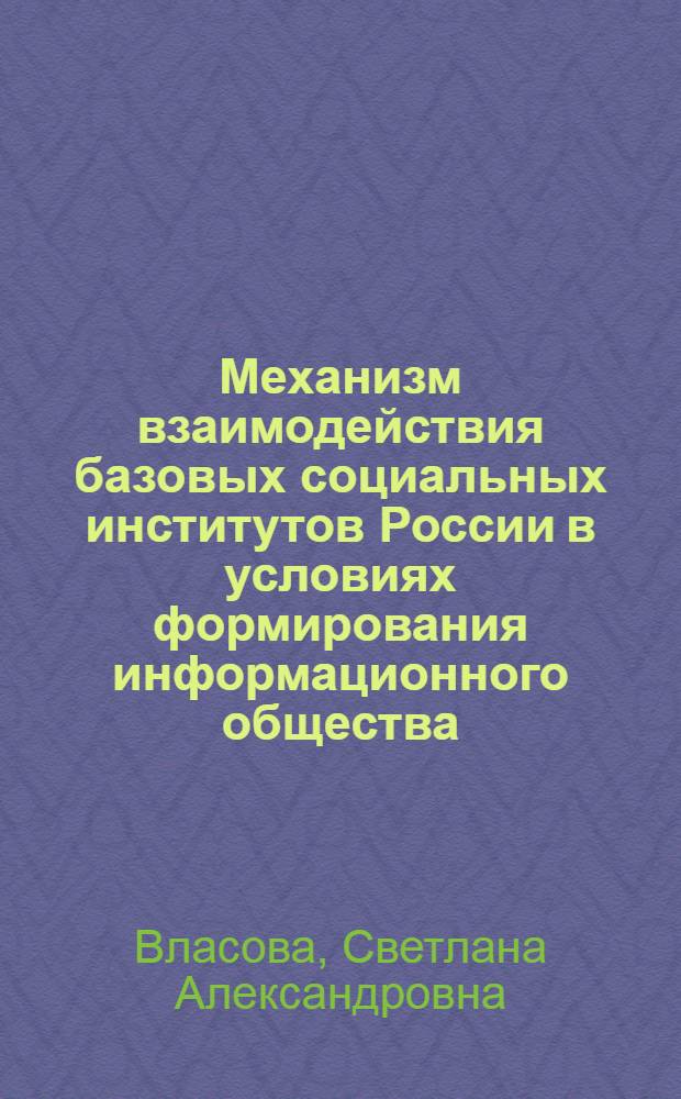 Механизм взаимодействия базовых социальных институтов России в условиях формирования информационного общества : (социально-философский анализ) : автореф. дис. на соиск. учен. степ. к. филос. н. : специальность 09.00.11 <Социальная философия>
