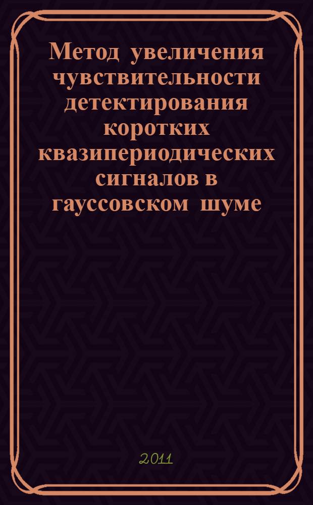 Метод увеличения чувствительности детектирования коротких квазипериодических сигналов в гауссовском шуме : специальность 01.04.01 <Приборы и методы экспериментальной физики>