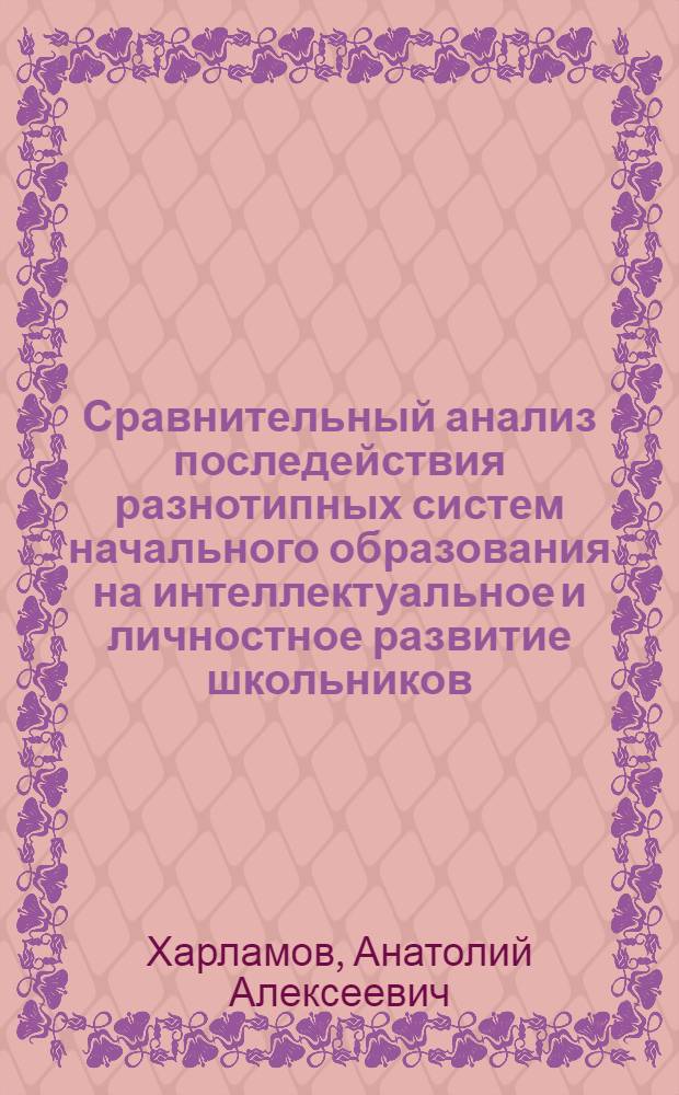 Сравнительный анализ последействия разнотипных систем начального образования на интеллектуальное и личностное развитие школьников : автореф. дис. на соиск. учен. степ. к. психол. н. : специальность 19.00.07 <Педагогическая психология>