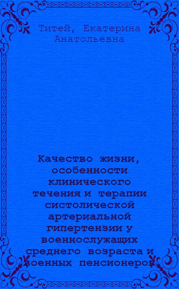 Качество жизни, особенности клинического течения и терапии систолической артериальной гипертензии у военнослужащих среднего возраста и военных пенсионеров : автореф. дис. на соиск. учен. степ. к. м. н. : специальность 14.01.04 <Внутренние болезни>