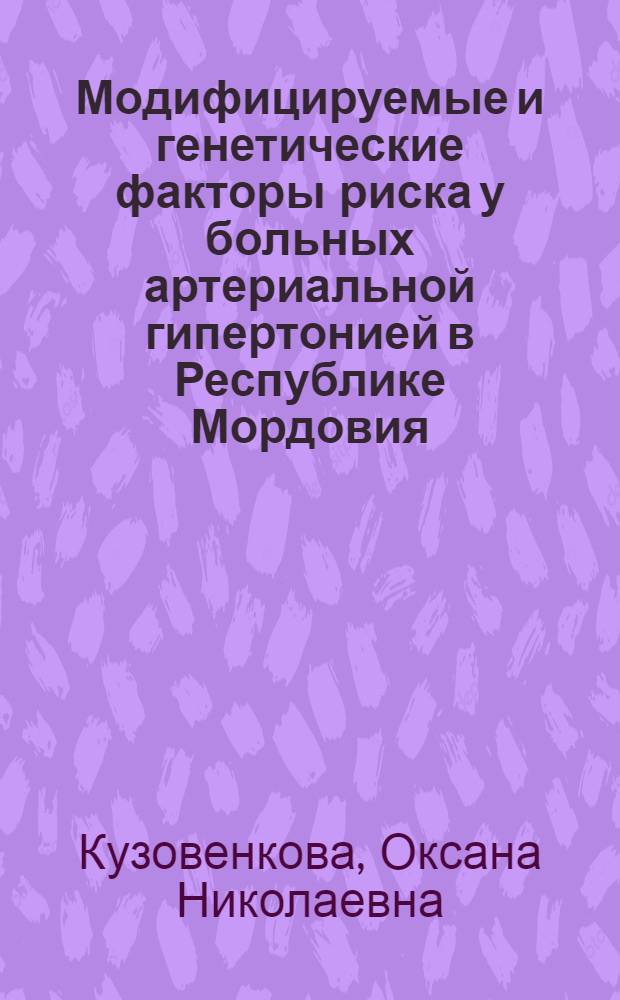 Модифицируемые и генетические факторы риска у больных артериальной гипертонией в Республике Мордовия : автореф. дис. на соиск. учен. степ. к. м. н. : специальность 14.01.05 <Кардиология>