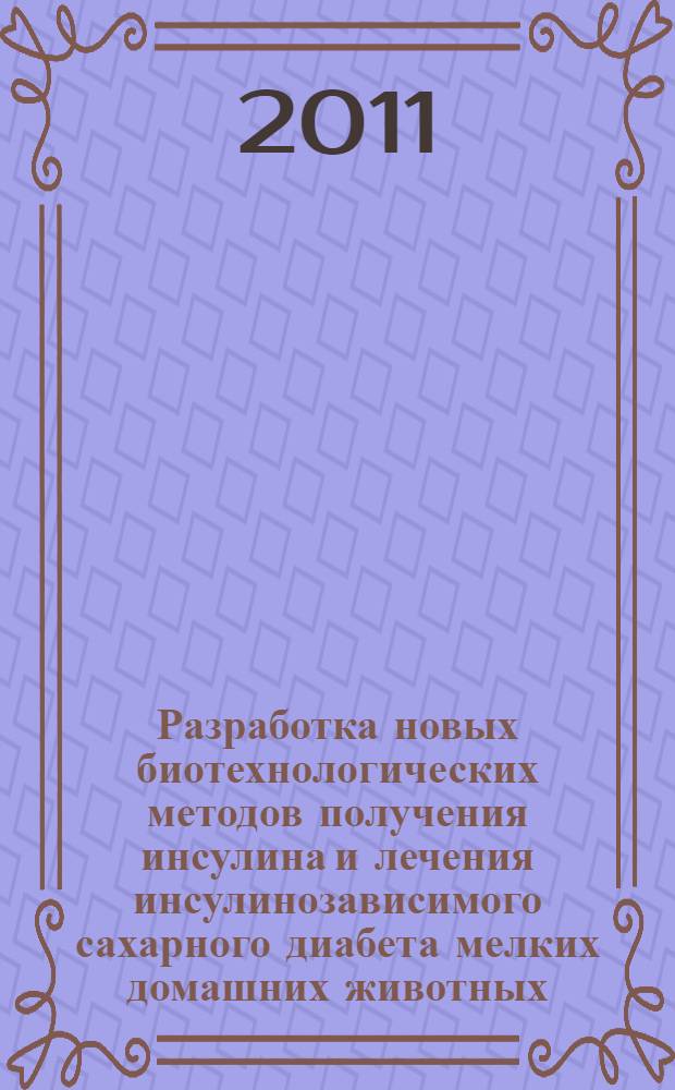 Разработка новых биотехнологических методов получения инсулина и лечения инсулинозависимого сахарного диабета мелких домашних животных : автореф. дис. на соиск. учен. степ. д. б. н. : специальность 03.01.06 <Биотехнология в том числе, бионанотехнологии>