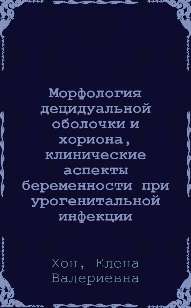 Морфология децидуальной оболочки и хориона, клинические аспекты беременности при урогенитальной инфекции : специальность 03.03.04 <Клеточная биология, цитология, гистология> : специальность 14.01.01 <Акушерство и гинекология>