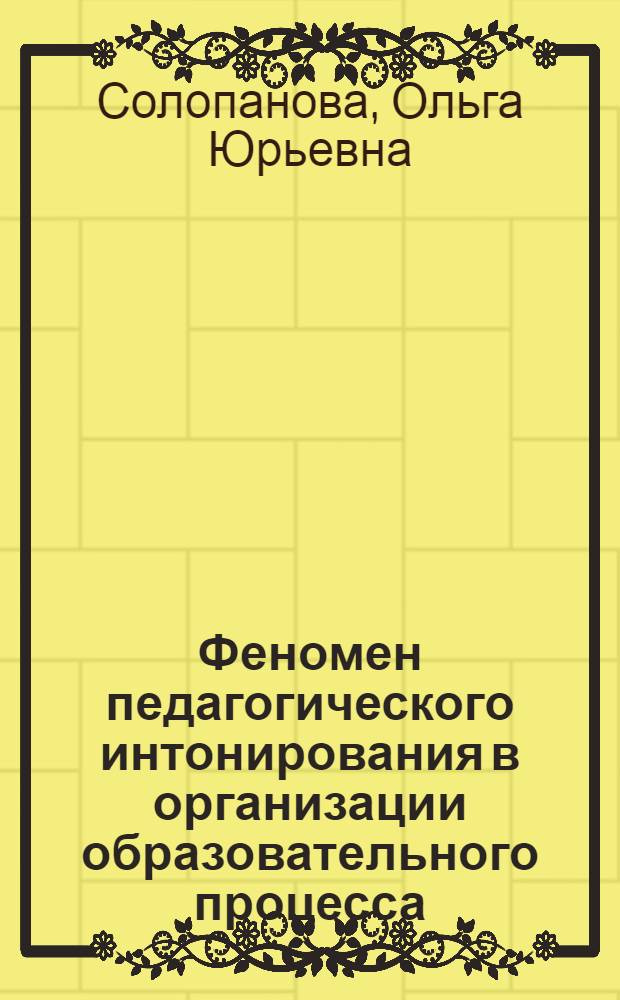 Феномен педагогического интонирования в организации образовательного процесса : автореф. дис. на соиск. учен. степ. д. п. н. : специальность 13.00.01 <Общая педагогика, история педагогики и образования>