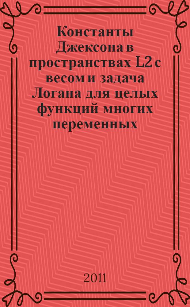 Константы Джексона в пространствах L2 с весом и задача Логана для целых функций многих переменных : автореф. дис. на соиск. учен. степ. к. ф.-м. н. : специальность 01.01.01 <Вещественный, комплексный и функциональный анализ>