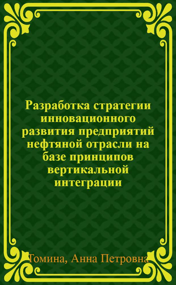 Разработка стратегии инновационного развития предприятий нефтяной отрасли на базе принципов вертикальной интеграции : автореф. дис. на соиск. учен. степ. к. э. н. : специальность 08.00.05 <Экономика и управление народным хозяйством по отраслям и сферам деятельности>