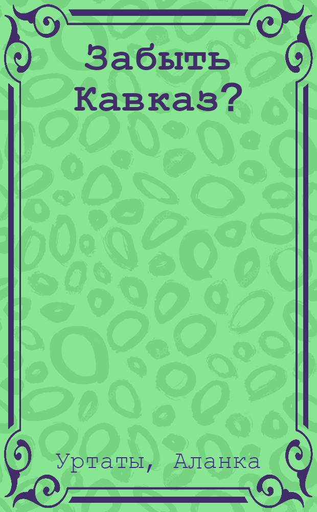 Забыть Кавказ? : повести, рассказы, новеллы