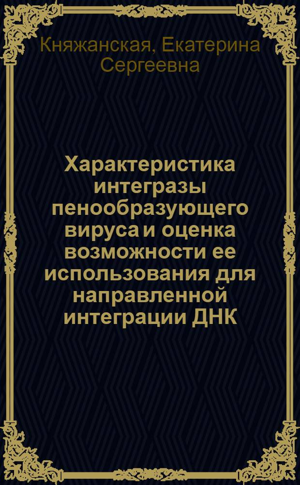 Характеристика интегразы пенообразующего вируса и оценка возможности ее использования для направленной интеграции ДНК : автореф. дис. на соиск. учен. степ. к. б. н. : специальность 03.01.03 <Молекулярная биология>