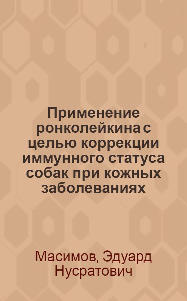 Применение ронколейкина с целью коррекции иммунного статуса собак при кожных заболеваниях : автореф. дис. на соиск. учен. степ. к. б. н. : специальность 03.01.06 <Биотехнология в том числе, бионанотехнологии> : специальность 06.02.02 <Ветеринарная микробиология, вирусология, эпизоотология, микология с микотоксикологией и иммунология>