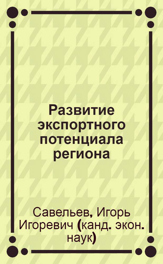 Развитие экспортного потенциала региона : (на примере Владимирской области) : автореф. дис. на соиск. учен. степ. к. э. н. : специальность 08.00.05 <Экономика и управление народным хозяйством по отраслям и сферам деятельности>