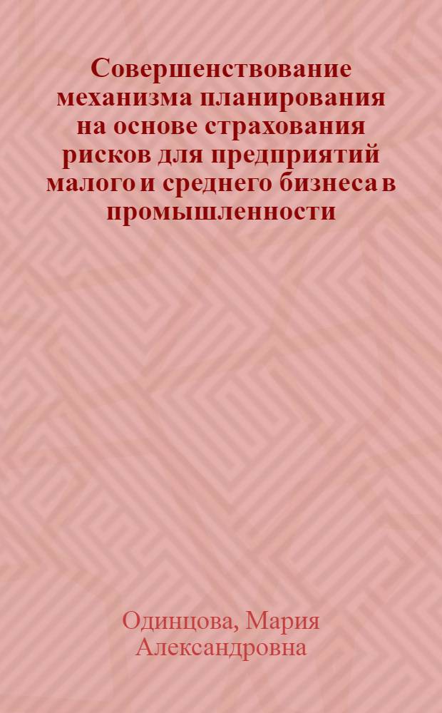 Совершенствование механизма планирования на основе страхования рисков для предприятий малого и среднего бизнеса в промышленности : автореф. дис. на соиск. учен. степ. к. э. н. : специальность 08.00.05 <Экономика и управление народным хозяйством по отраслям и сферам деятельности>