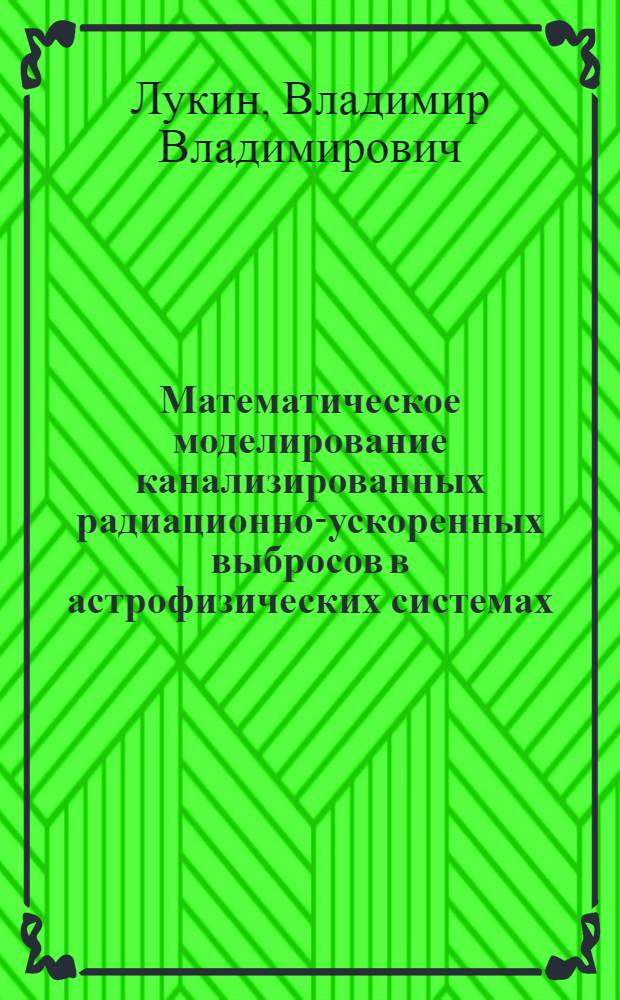 Математическое моделирование канализированных радиационно-ускоренных выбросов в астрофизических системах : автореф. дис. на соиск. учен. степ. к. ф.-м. н. : специальность 05.13.18 <Математическое моделирование, численные методы и комплексы программ>