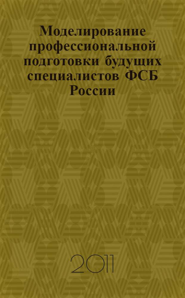 Моделирование профессиональной подготовки будущих специалистов ФСБ России : автореф. дис. на соиск. учен. степ. к. п. н. : специальность 13.00.08 <Теория и методика профессионального образования>