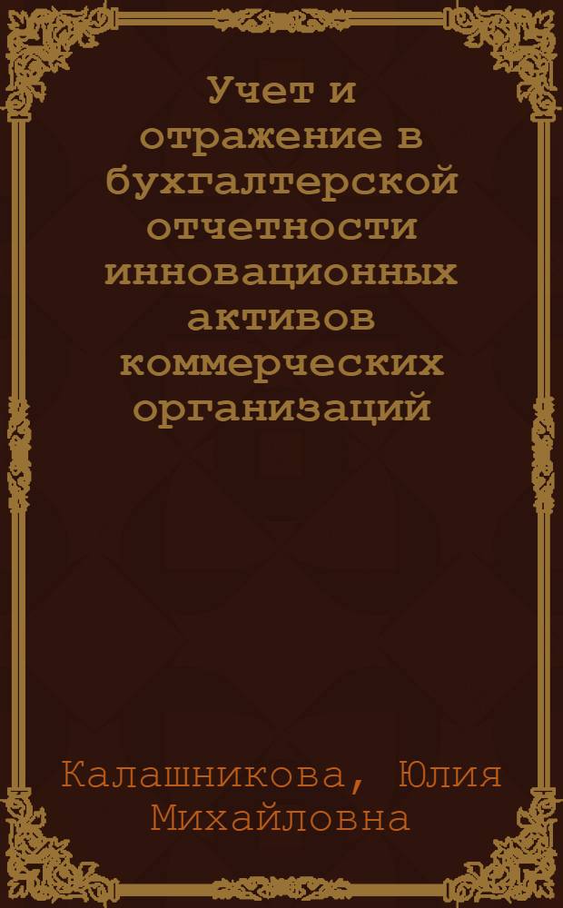 Учет и отражение в бухгалтерской отчетности инновационных активов коммерческих организаций : автореф. дис. на соиск. учен. степ. к. э. н. : специальность 08.00.12 <Бухгалтерский учет, статистика>