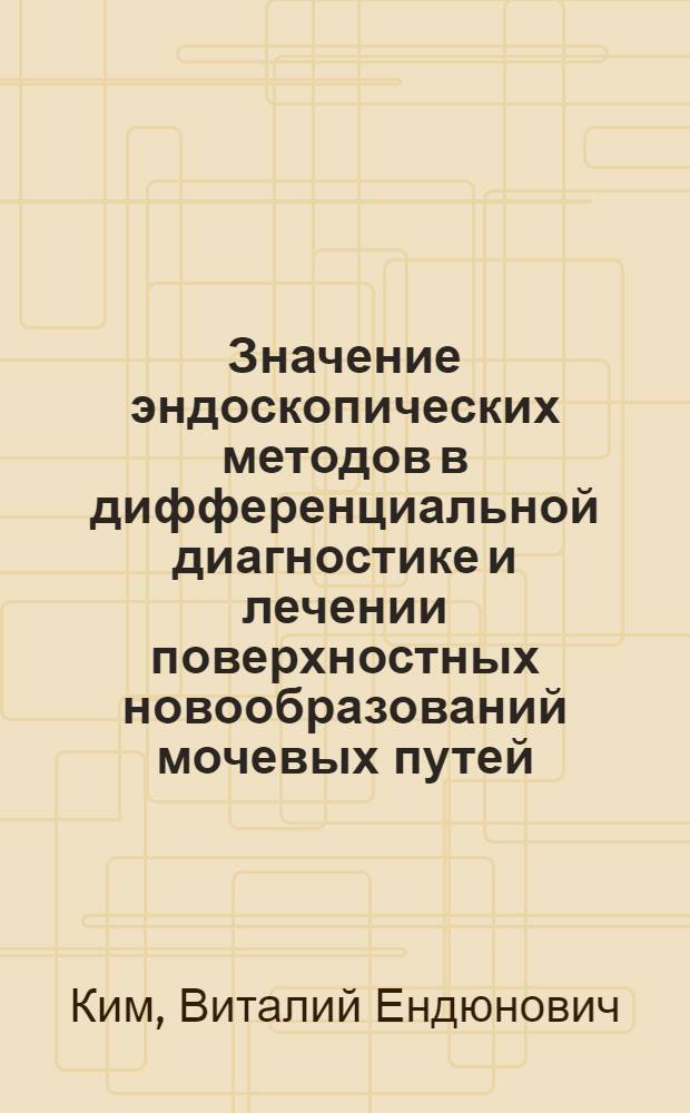 Значение эндоскопических методов в дифференциальной диагностике и лечении поверхностных новообразований мочевых путей : автореф. дис. на соиск. учен. степ. к. м. н. : специальность 14.01.23 <Урология>