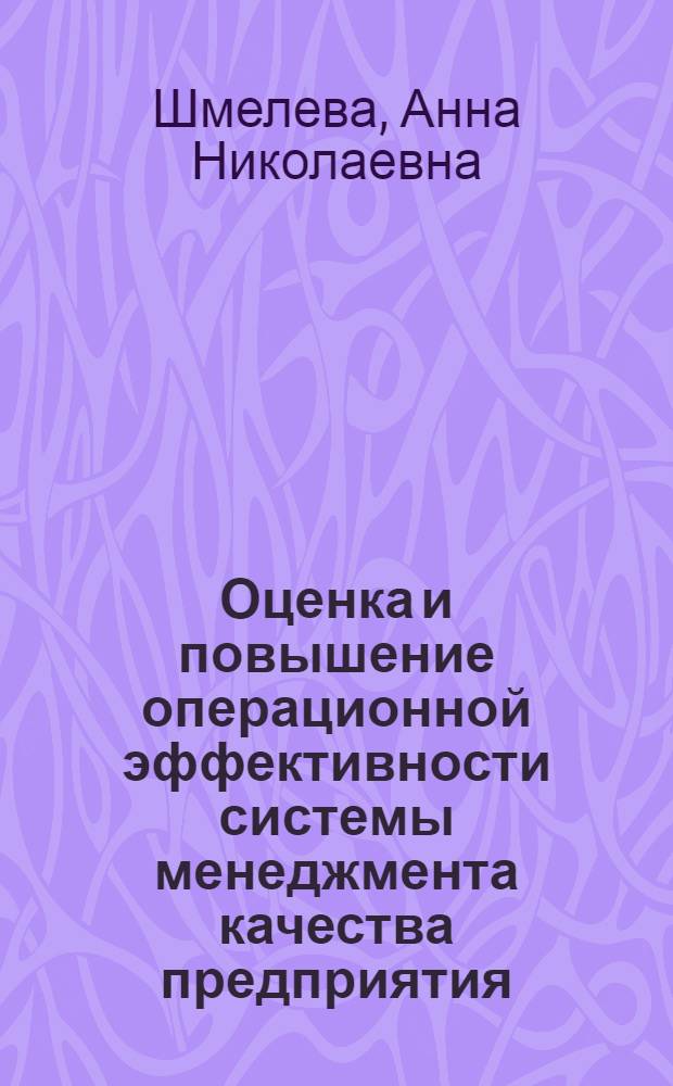Оценка и повышение операционной эффективности системы менеджмента качества предприятия: теория, методология, практика : автореф. дис. на соиск. учен. степ. д. э. н. : специальность 08.00.05 <Экономика и управление народным хозяйством по отраслям и сферам деятельности>