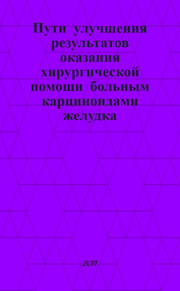 Пути улучшения результатов оказания хирургической помощи больным карциноидами желудка : автореф. дис. на соиск. учен. степ. к. м. н. : специальность 14.01.17 <Хирургия>