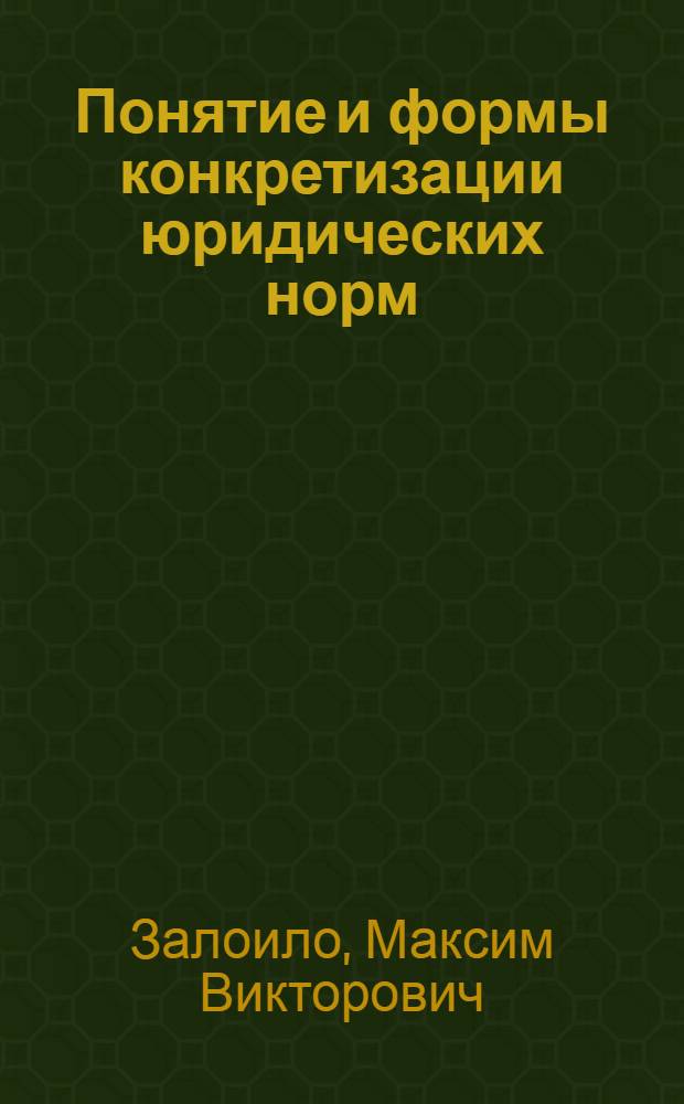Понятие и формы конкретизации юридических норм : автореф. дис. на соиск. учен. степ. к. ю. н. : специальность 12.00.01 <Теория и история права и государства; история учений о праве и государстве>