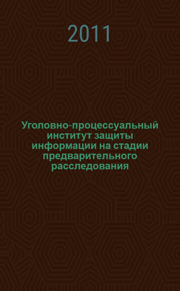 Уголовно-процессуальный институт защиты информации на стадии предварительного расследования : автореф. дис. на соиск. учен. степ. к. ю. н. : специальность 12.00.09 <Уголовный процесс; криминалистика; оперативно-розыскная деятельность>