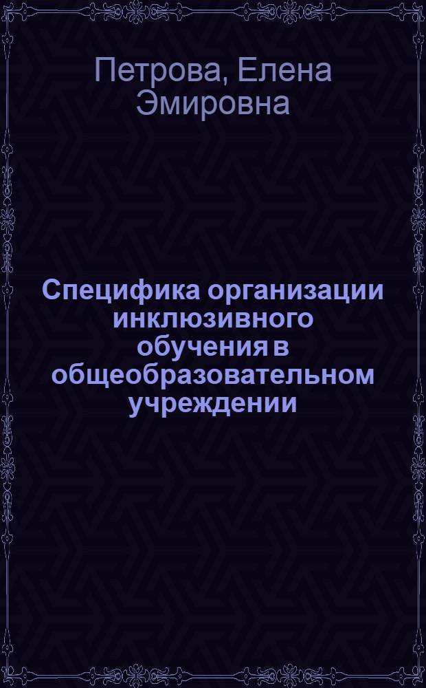 Специфика организации инклюзивного обучения в общеобразовательном учреждении : методическое пособие
