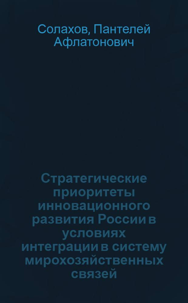 Стратегические приоритеты инновационного развития России в условиях интеграции в систему мирохозяйственных связей : автореф. дис. на соиск. учен. степ. к. э. н. : специальность 08.00.14 <Мировая экономика>