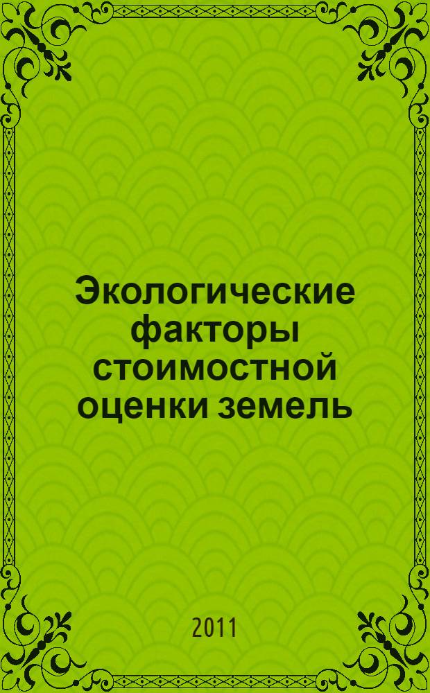 Экологические факторы стоимостной оценки земель : монография