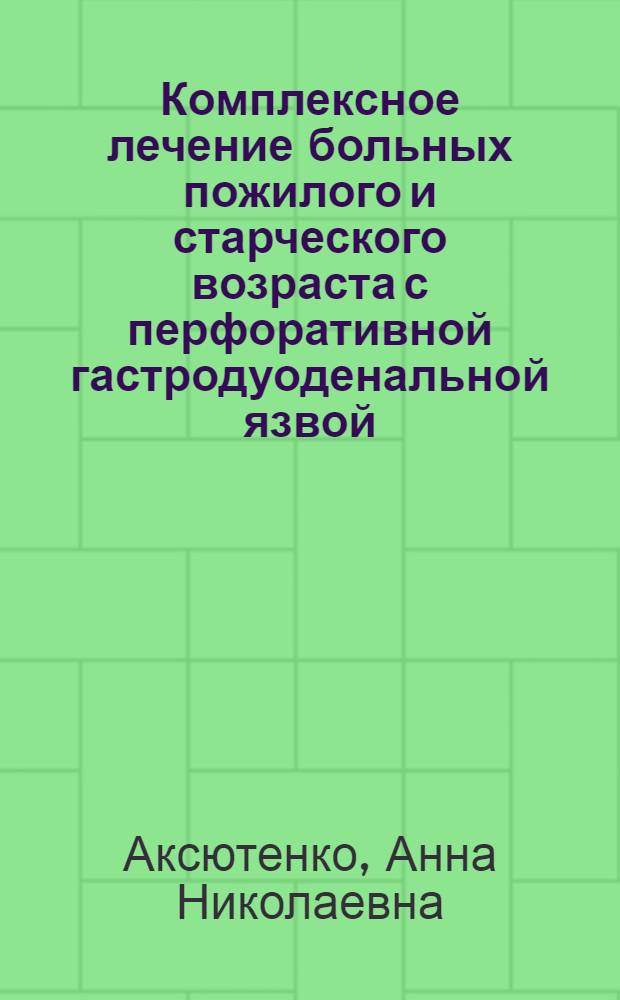 Комплексное лечение больных пожилого и старческого возраста с перфоративной гастродуоденальной язвой : автореф. дис. на соиск. учен. степ. к. м. н. : специальность 14.01.17 <Хирургия>